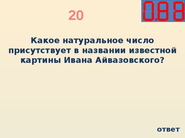 20 Какое натуральное число присутствует в названии известной картины Ивана Айвазовского? ответ