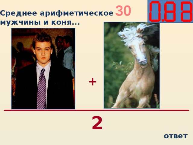 30 Среднее арифметическое мужчины и коня...   + 2 ответ
