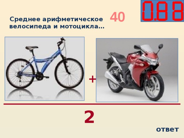 40 Среднее арифметическое велосипеда и мотоцикла…  + 2 ответ