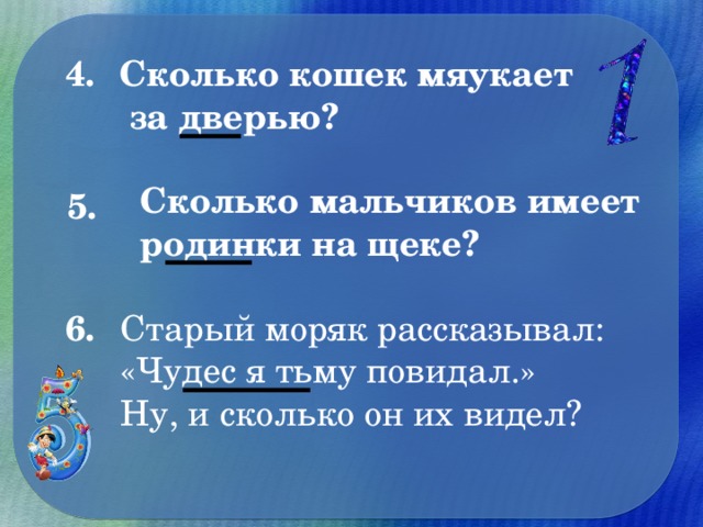 4. Сколько кошек мяукает  за дверью? Сколько мальчиков имеет родинки на щеке? 5. Старый моряк рассказывал: «Чудес я тьму повидал.» Ну, и сколько он их видел?  6.