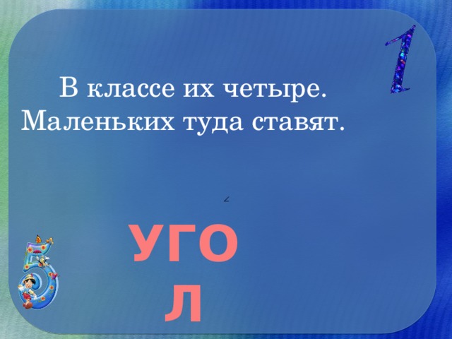 В классе их четыре.  Маленьких туда ставят.   УГОЛ