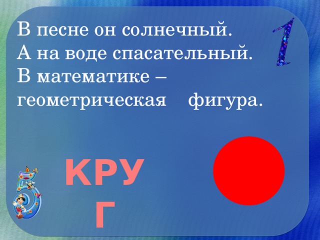 В песне он солнечный.  А на воде спасательный.  В математике – геометрическая фигура.   КРУГ