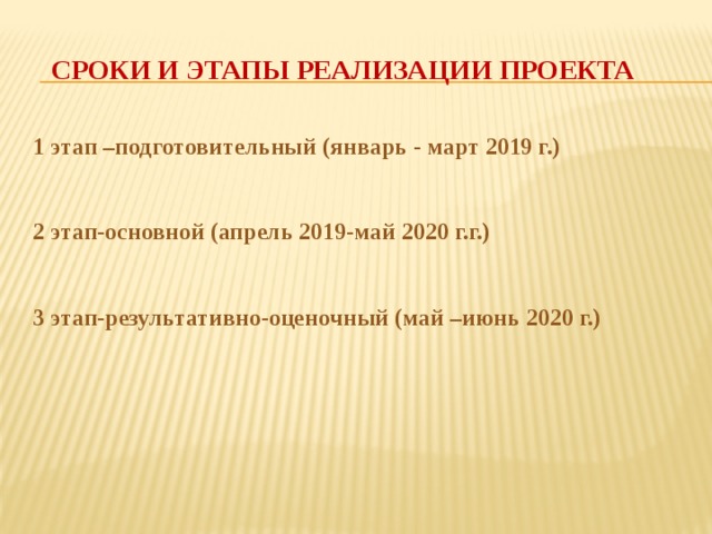 СРОКИ И ЭТАПЫ РЕАЛИЗАЦИИ ПРОЕКТА 1 этап –подготовительный (январь - март 2019 г.)   2 этап-основной (апрель 2019-май 2020 г.г.)   3 этап-результативно-оценочный (май –июнь 2020 г.)