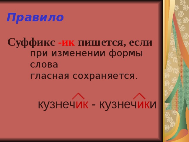 Правило  Суффикс -ик пишется, если при изменении формы слова гласная сохраняется. кузнеч ик - кузнеч ик и