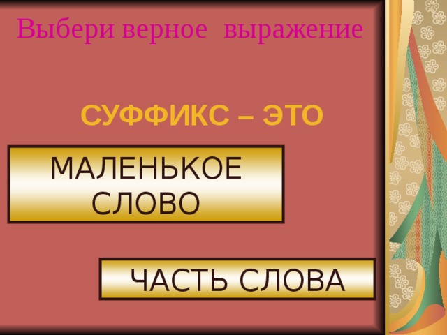 Выбери верное выражение СУФФИКС – ЭТО МАЛЕНЬКОЕ СЛОВО ЧАСТЬ СЛОВА