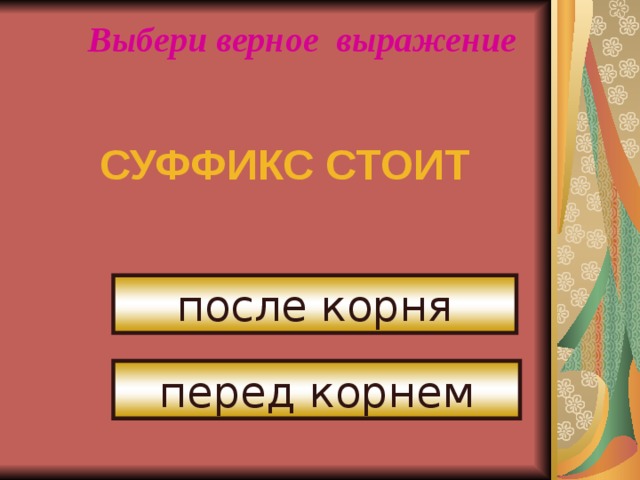 Выбери верное выражение СУФФИКС СТОИТ после корня перед корнем