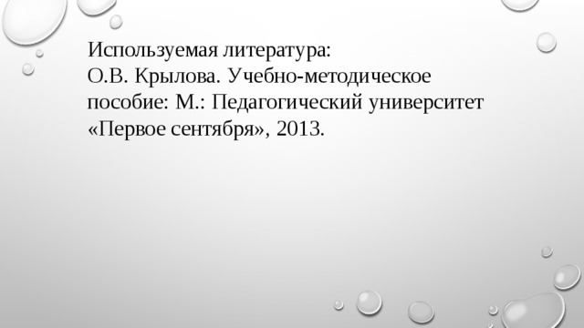 Используемая литература: О.В. Крылова. Учебно-методическое пособие: М.: Педагогический университет «Первое сентября», 2013.