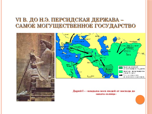 VI в. до н.э. Персидская держава – самое могущественное государство Дарий I – «владыка всех людей от восхода до заката солнца»