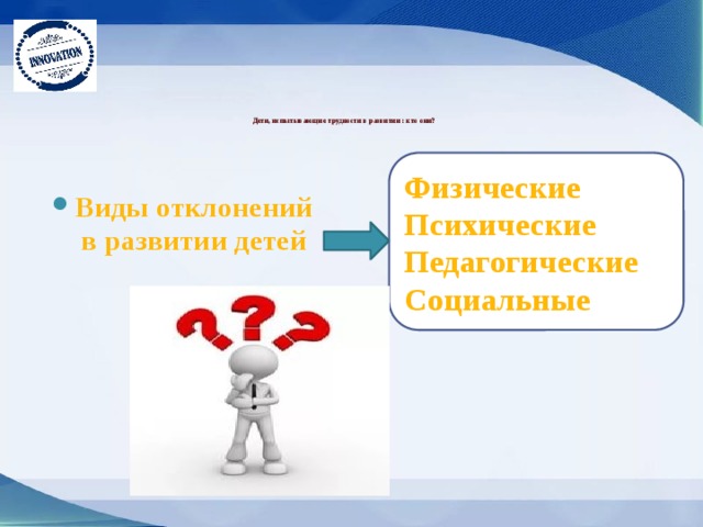 Дети, испытывающие трудности в развитии : кто они?   Физические Психические Педагогические Социальные