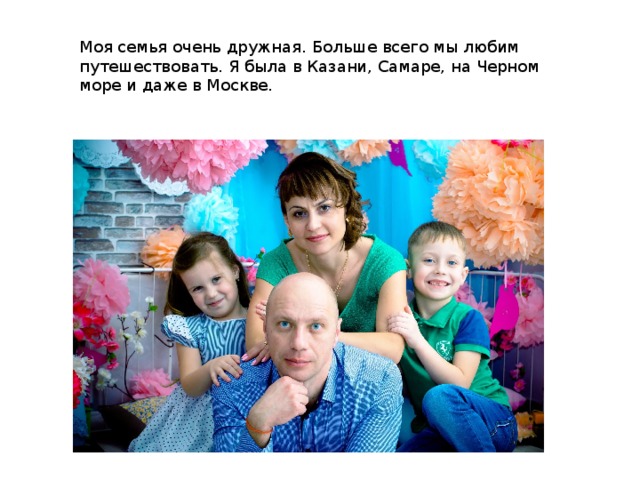 Моя семья очень дружная. Больше всего мы любим путешествовать. Я была в Казани, Самаре, на Черном море и даже в Москве.