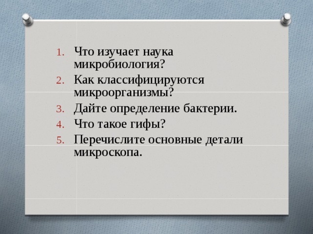 Что изучает наука микробиология? Как классифицируются микроорганизмы? Дайте определение бактерии. Что такое гифы? Перечислите основные детали микроскопа.