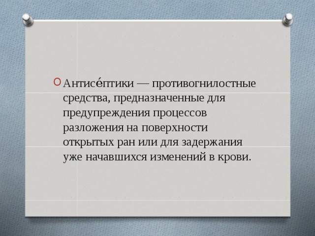 Антисе́птики — противогнилостные средства, предназначенные для предупреждения процессов разложения на поверхности открытых ран или для задержания уже начавшихся изменений в крови.