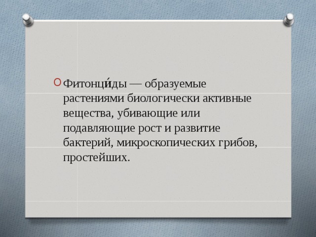 Фитонци́ды — образуемые растениями биологически активные вещества, убивающие или подавляющие рост и развитие бактерий, микроскопических грибов, простейших.