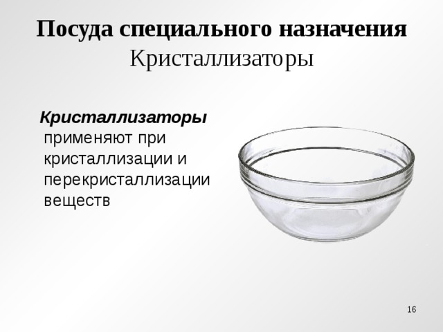 Посуда специального назначения Кристаллизаторы  Кристаллизаторы применяют при кристаллизации и перекристаллизации веществ
