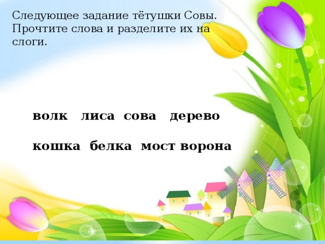 Следующее задание тётушки Совы. Прочтите слова и разделите их на слоги. волк лиса сова дерево   кошка белка мост ворона