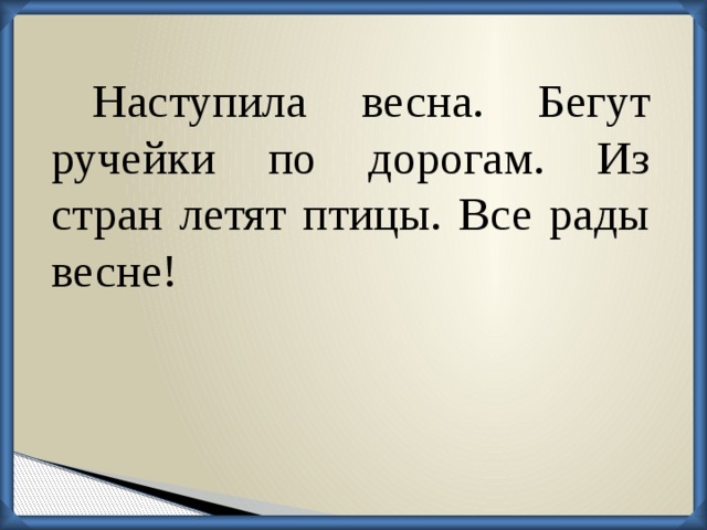 Наступила весна. Бегут ручейки по дорогам. Из стран летят птицы. Все рады весне!