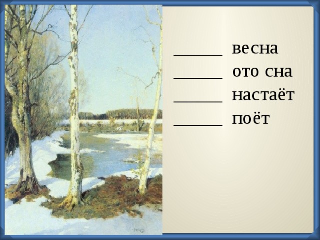 _____ весна _____ ото сна _____ настаёт _____ поёт