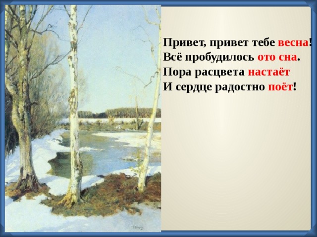 Привет, привет тебе весна ! Всё пробудилось ото сна . Пора расцвета настаёт И сердце радостно поёт !