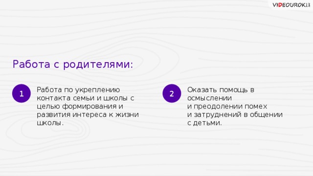 Работа с родителями: 1 2 Работа по укреплению контакта семьи и школы с целью формирования и развития интереса к жизни школы. Оказать помощь в осмыслении  и преодолении помех  и затруднений в общении  с детьми. 11