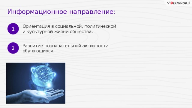 Информационное направление: 1 Ориентация в социальной, политической  и культурной жизни общества. 2 Развитие познавательной активности обучающихся. 6