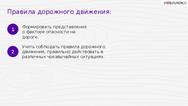 Правила дорожного движения: 1 Формировать представление  о факторе опасности на дороге. Учить соблюдать правила дорожного движения, правильно действовать в различных чрезвычайных ситуациях. 2 7