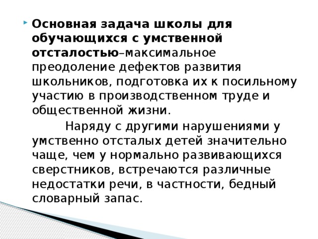 Основная задача школы для обучающихся с умственной отсталостью –максимальное преодоление дефектов развития школьников, подготовка их к посильному участию в производственном труде и общественной жизни.