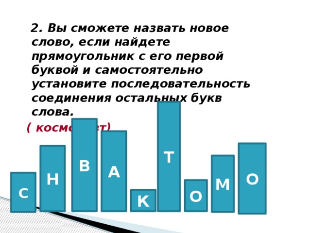 2. Вы сможете назвать новое слово, если найдете прямоугольник с его первой буквой и самостоятельно установите последовательность соединения остальных букв слова.   ( космонавт)  Т В А О Н М С О К