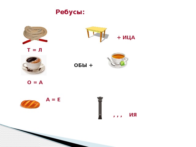 Ребусы: + ИЦА  Т = Л ОБЫ +   О = А  А = Е  , , , ИЯ