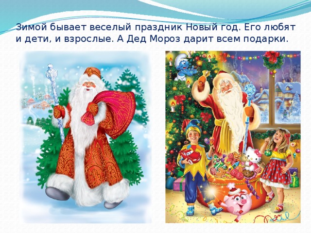 Зимой бывает веселый праздник Новый год. Его любят и дети, и взрослые. А Дед Мороз дарит всем подарки.