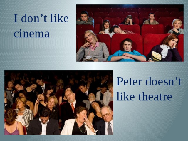 I don’t like cinema Peter doesn’t like theatre