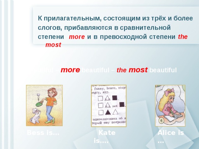 К прилагательным, состоящим из трёх и более слогов, прибавляются в сравнительной степени more и в превосходной степени the most        beautiful – more beautiful – the most  beautiful    Bess is…  Kate is…. Alice is …