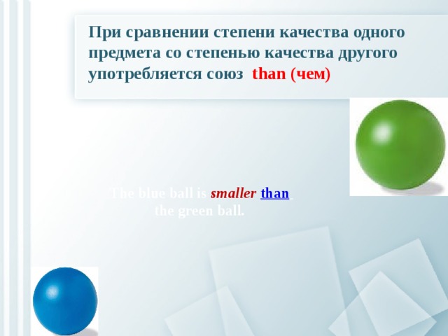 При сравнении степени качества одного предмета со степенью качества другого употребляется союз than (чем) The blue ball is smaller than   the green ball.