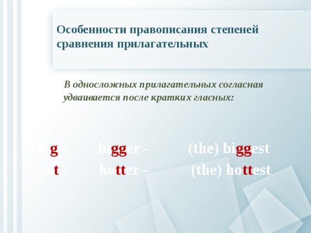 Особенности правописания степеней сравнения прилагательных  В односложных прилагательных согласная  удваивается после кратких гласных:  bi g - bi gg er - (the) bi gg est ho t - ho tt er - (the) ho tt est