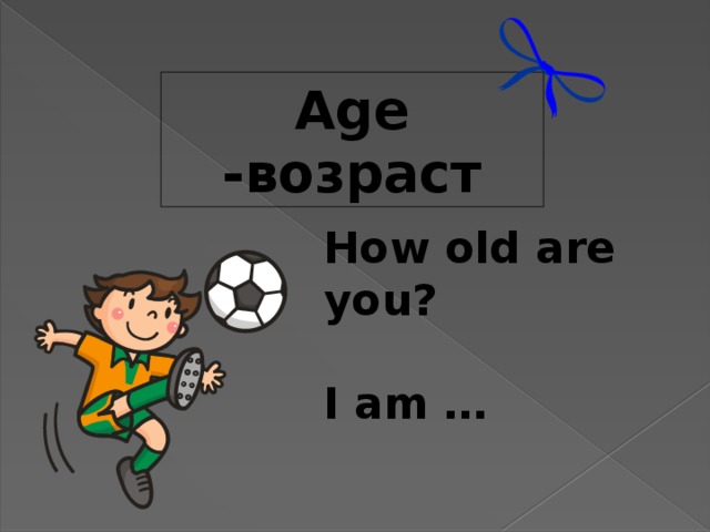 Age -возраст How old are you?  I am …