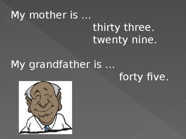 My mother is …  thirty three.  twenty nine. My grandfather is …  forty five.