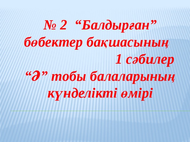 № 2 “Балдырған” бөбектер бақшасының 1 сәбилер “Ә” тобы балаларының күнделікті өмірі