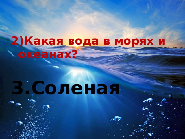 2)Какая вода в морях и океанах? 3.Соленая