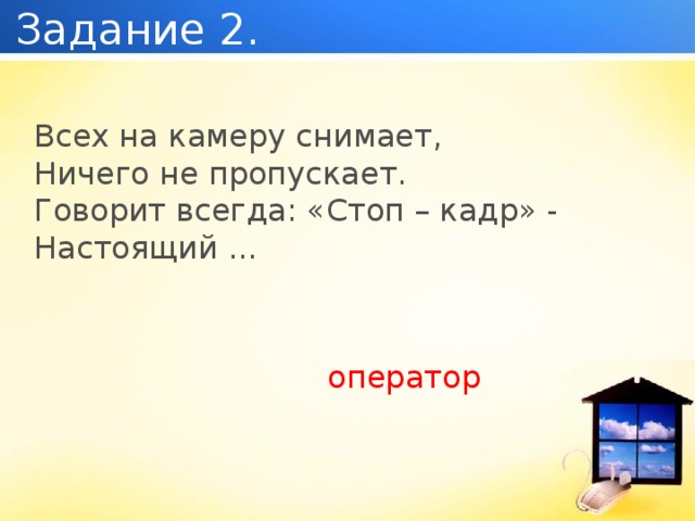 Задание 2. Всех на камеру снимает, Ничего не пропускает. Говорит всегда: «Стоп – кадр» - Настоящий ... оператор