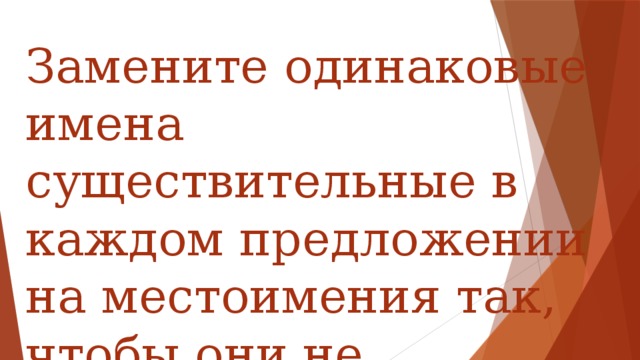 Замените одинаковые имена существительные в каждом предложении на местоимения так, чтобы они не повторялись.