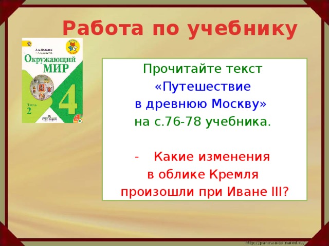 Работа по учебнику Прочитайте текст «Путешествие в древнюю Москву»  на с.76-78 учебника. Какие изменения в облике Кремля произошли при Иване III?