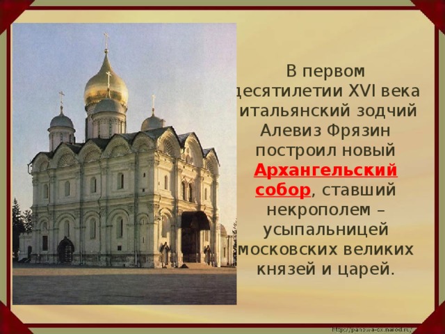 В первом десятилетии XVI века итальянский зодчий Алевиз Фрязин построил новый Архангельский собор , ставший некрополем – усыпальницей московских великих князей и царей.