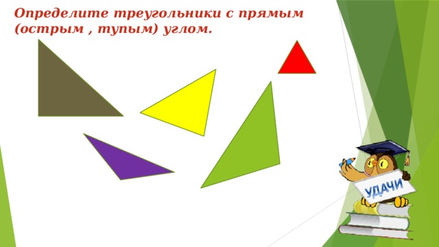 Определите треугольники с прямым (острым , тупым) углом.