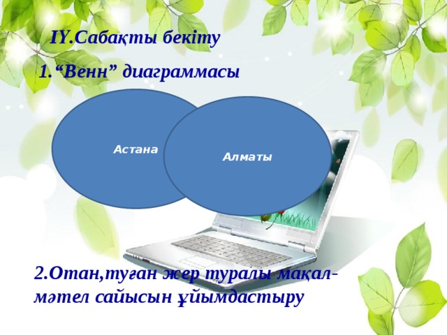 ІҮ.Сабақты бекіту 1.“Венн” диаграммасы        Астана Алматы 2.Отан,туған жер туралы мақал-мәтел сайысын ұйымдастыру