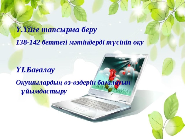 Ү.Үйге тапсырма беру 138-142 беттегі мәтіндерді түсініп оқу  ҮІ.Бағалау Оқушылардың өз-өздерін бағалауын ұйымдастыру