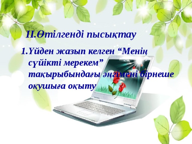 ІІ.Өтілгенді пысықтау 1.Үйден жазып келген “Менің сүйікті мерекем” тақырыбындағы әңгімені бірнеше оқушыға оқыту