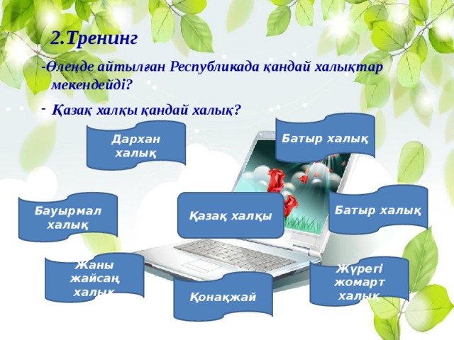 2.Тренинг -Өлеңде айтылған Республикада қандай халықтар мекендейді? Қазақ халқы қандай халық?     Батыр халық Дархан халық Батыр халық Қазақ халқы Бауырмал халық Жаны жайсаң халық Жүрегі жомарт халық Қонақжай