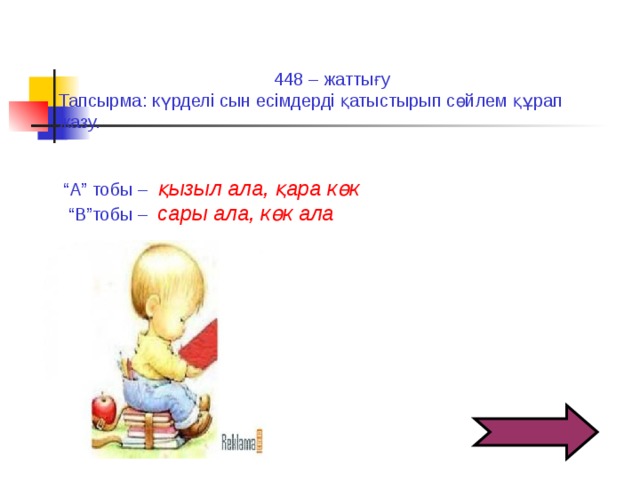 448 – жаттығу Тапсырма: күрделі сын есімдерді қатыстырып сөйлем құрап жазу.  “ А” тобы –  қызыл ала, қара көк  “ В”тобы –  сары ала, көк ала