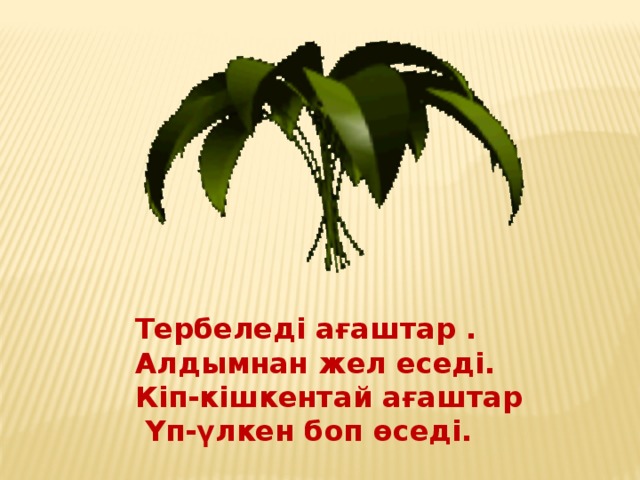 Тербеледі ағаштар . Алдымнан жел еседі. Кіп-кішкентай ағаштар  Үп-үлкен боп өседі.