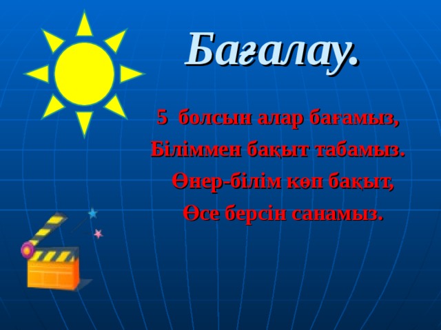 Бағалау.  5  болсын алар бағамыз,  Біліммен бақыт табамыз.  Өнер-білім көп бақыт,  Өсе берсін санамыз.