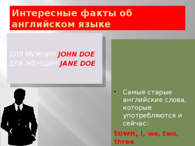 Интересные факты об английском языке для мужчин John Doe  для женщин Jane Doe  Самые старые английские слова, которые употребляются и сейчас: town, I, we, two, three .